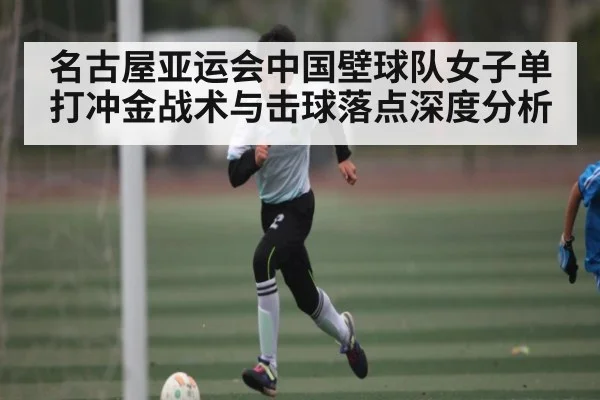 名古屋亚运会中国壁球队女子单打冲金战术与击球落点深度分析