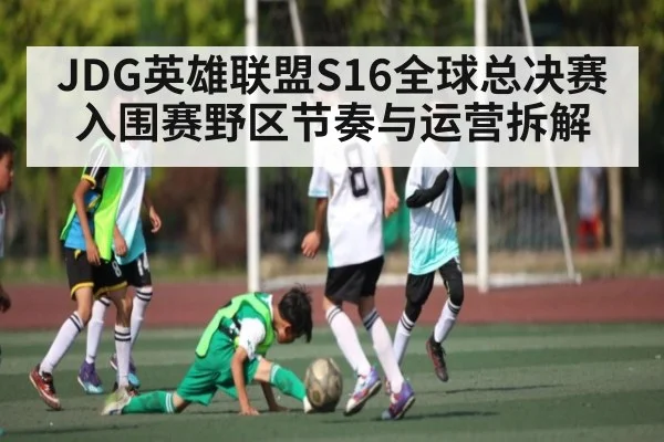 JDG英雄联盟S16全球总决赛入围赛野区节奏与运营拆解
