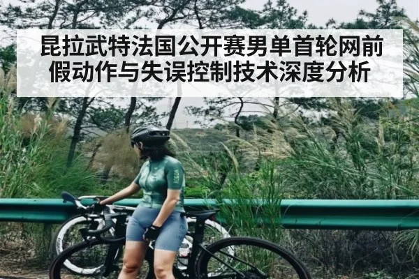 昆拉武特法国公开赛男单首轮网前假动作与失误控制技术深度分析